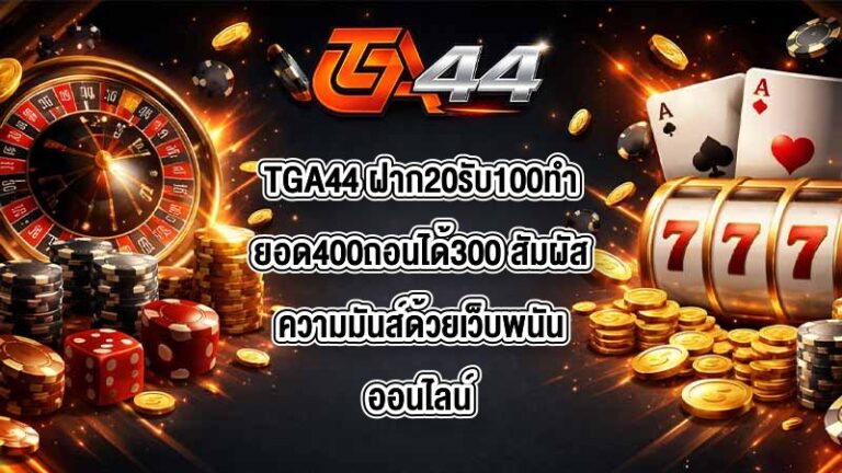 TGA44 ฝาก20รับ100ทํายอด400ถอนได้300